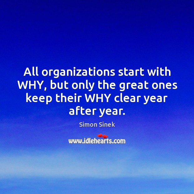 All organizations start with WHY, but only the great ones keep their Simon Sinek Picture Quote