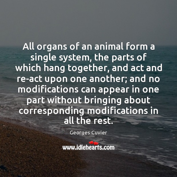 All organs of an animal form a single system, the parts of Georges Cuvier Picture Quote