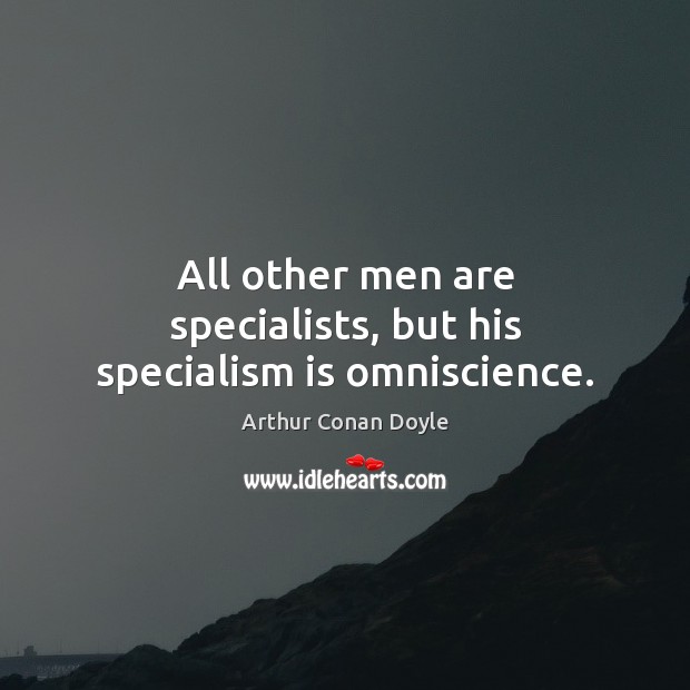 All other men are specialists, but his specialism is omniscience. Image