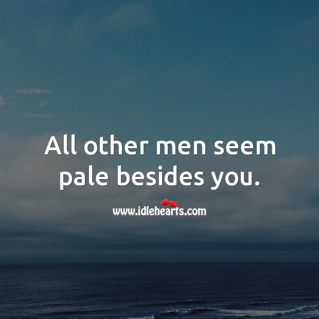 All other men seem pale besides you. Love Quotes for Him Image