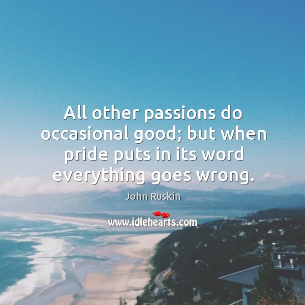All other passions do occasional good; but when pride puts in its John Ruskin Picture Quote