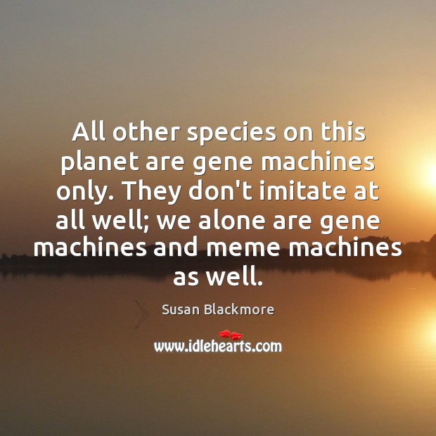 All other species on this planet are gene machines only. They don’t Susan Blackmore Picture Quote