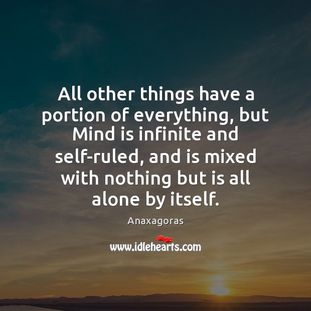 All other things have a portion of everything, but Mind is infinite Alone Quotes Image