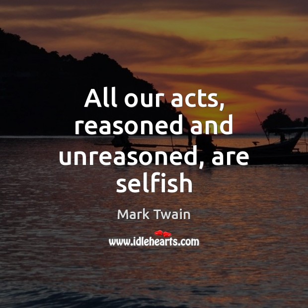 All our acts, reasoned and unreasoned, are selfish Image
