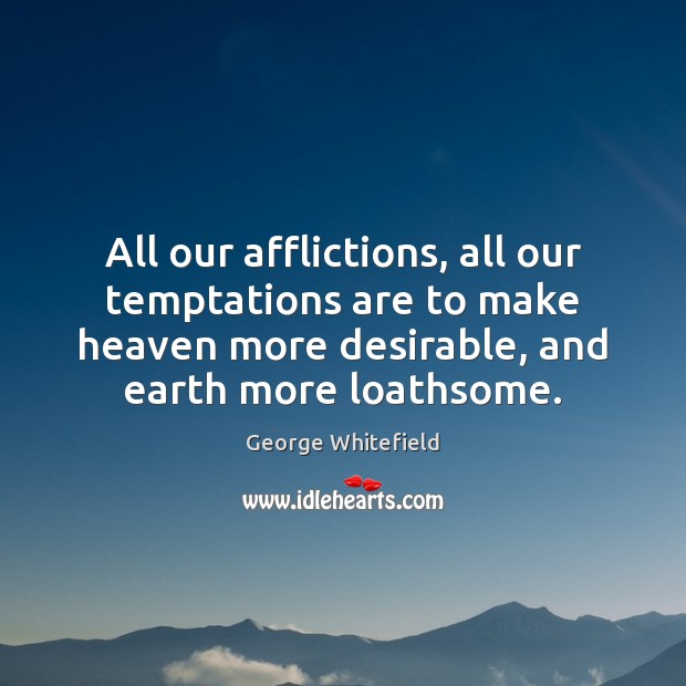 All our afflictions, all our temptations are to make heaven more desirable, George Whitefield Picture Quote
