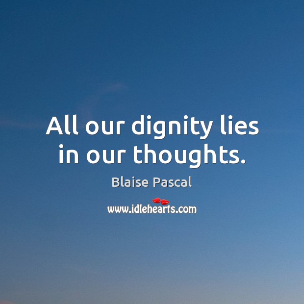 All our dignity lies in our thoughts. Image