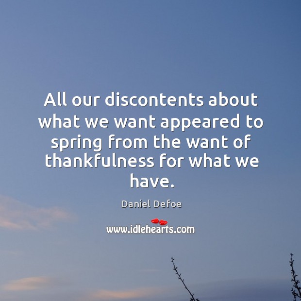 All our discontents about what we want appeared to spring from the want of thankfulness for what we have. Daniel Defoe Picture Quote