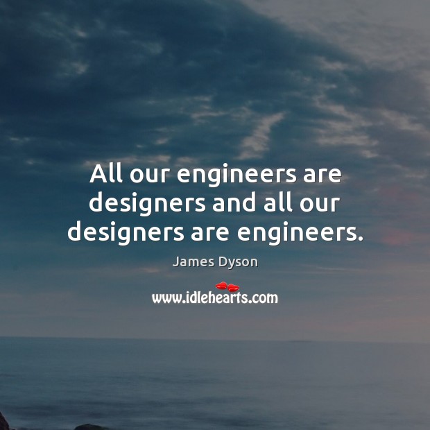 All our engineers are designers and all our designers are engineers. James Dyson Picture Quote