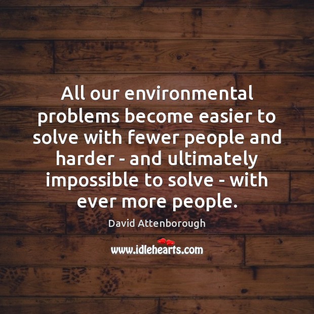 All our environmental problems become easier to solve with fewer people and David Attenborough Picture Quote