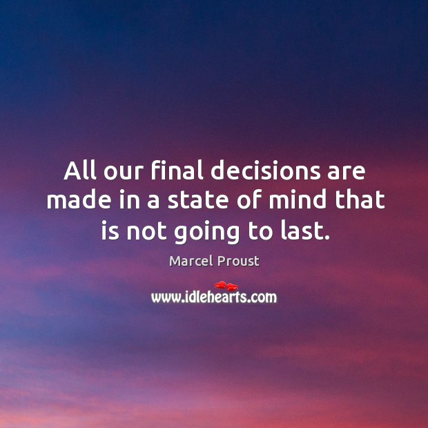 All our final decisions are made in a state of mind that is not going to last. Marcel Proust Picture Quote