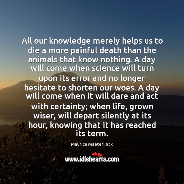 All our knowledge merely helps us to die a more painful death Maurice Maeterlinck Picture Quote