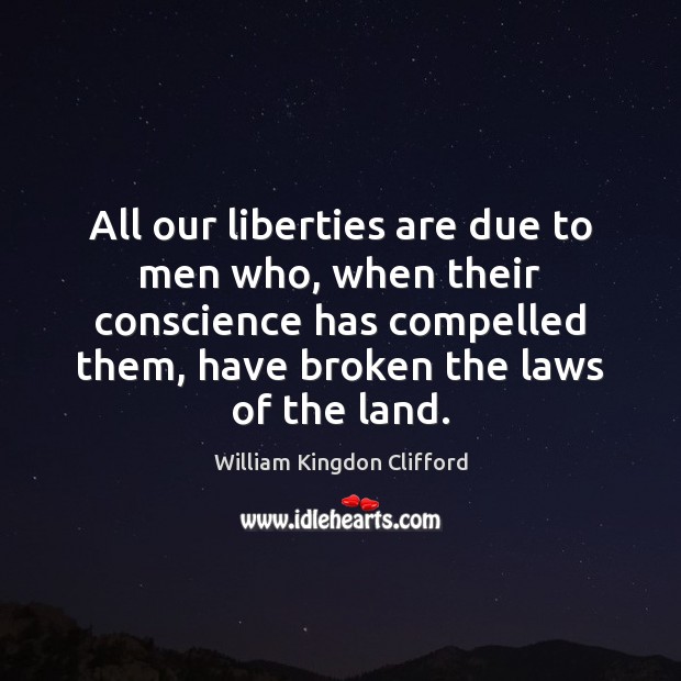 All our liberties are due to men who, when their conscience has William Kingdon Clifford Picture Quote