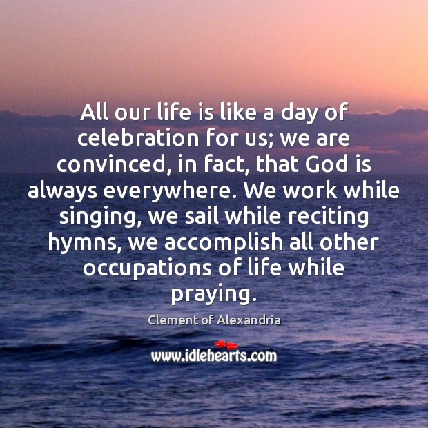 All our life is like a day of celebration for us; we Clement of Alexandria Picture Quote