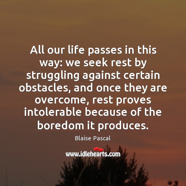 All our life passes in this way: we seek rest by struggling Blaise Pascal Picture Quote