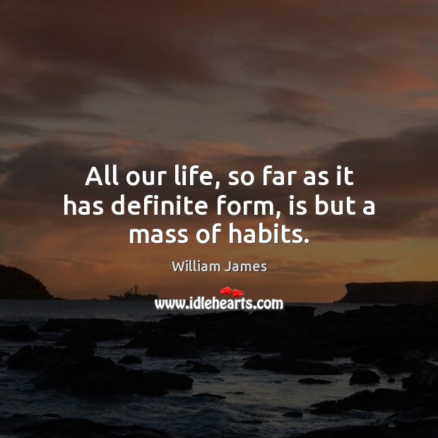All our life, so far as it has definite form, is but a mass of habits. William James Picture Quote