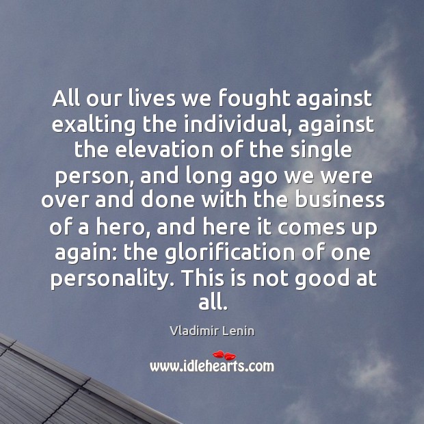 All our lives we fought against exalting the individual, against the elevation Image