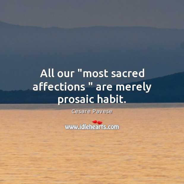 All our “most sacred affections ” are merely prosaic habit. Cesare Pavese Picture Quote