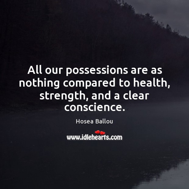 All our possessions are as nothing compared to health, strength, and a clear conscience. Hosea Ballou Picture Quote