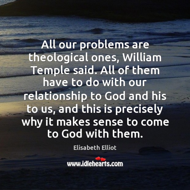 All our problems are theological ones, William Temple said. All of them Elisabeth Elliot Picture Quote