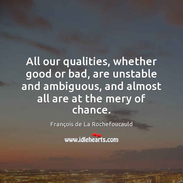 All our qualities, whether good or bad, are unstable and ambiguous, and François de La Rochefoucauld Picture Quote