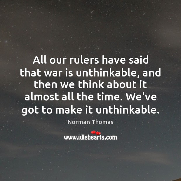 All our rulers have said that war is unthinkable, and then we Norman Thomas Picture Quote