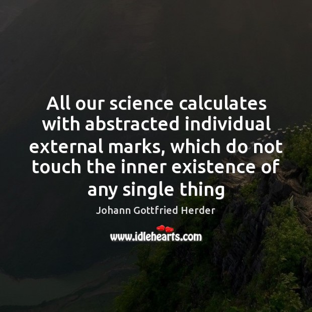 All our science calculates with abstracted individual external marks, which do not Johann Gottfried Herder Picture Quote