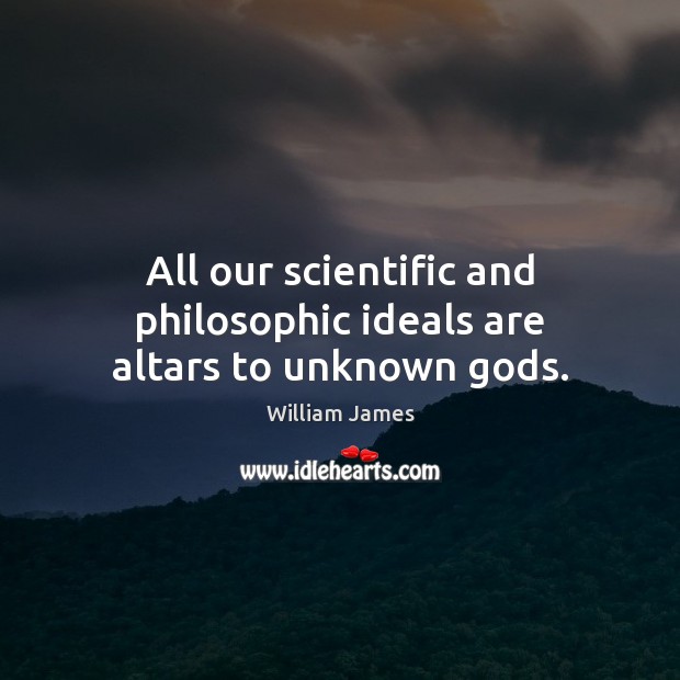 All our scientific and philosophic ideals are altars to unknown Gods. William James Picture Quote