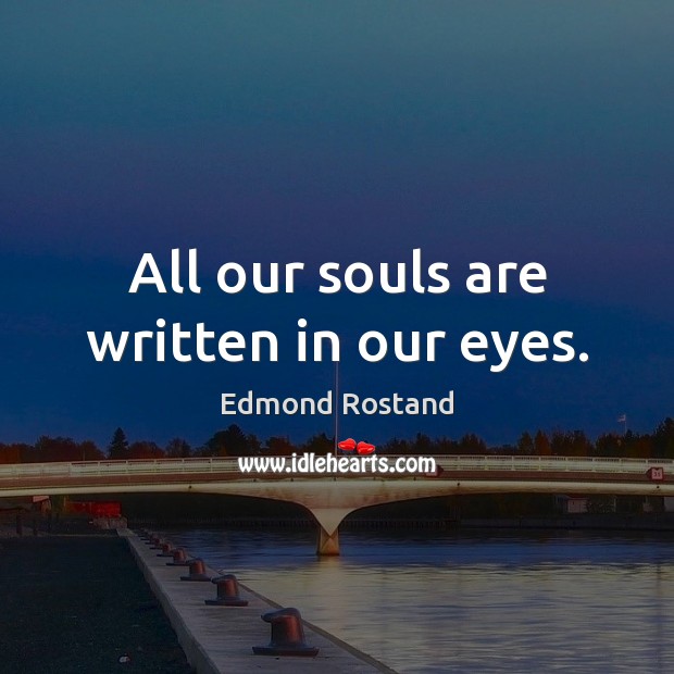 All our souls are written in our eyes. Edmond Rostand Picture Quote