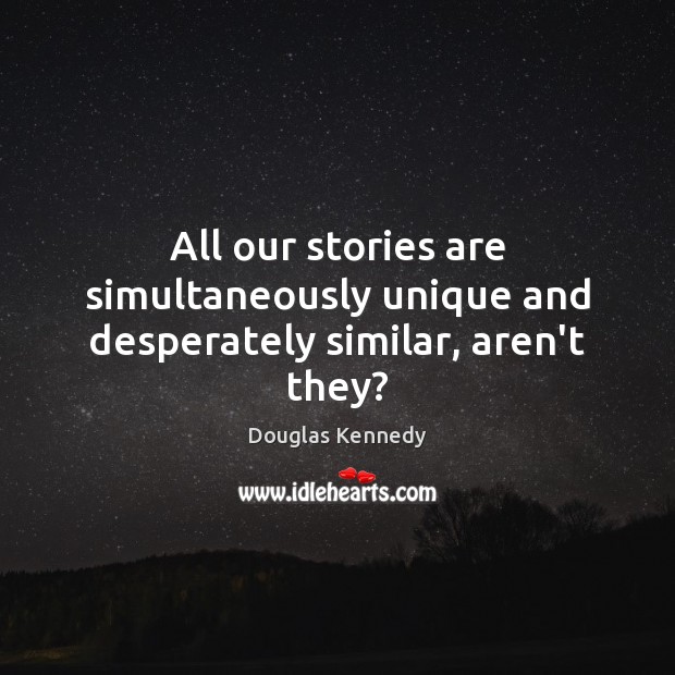 All our stories are simultaneously unique and desperately similar, aren’t they? Douglas Kennedy Picture Quote