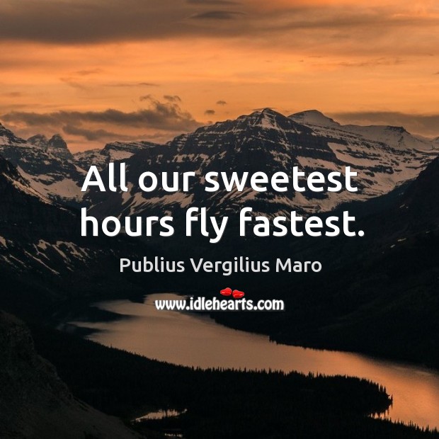 All our sweetest hours fly fastest. Publius Vergilius Maro Picture Quote