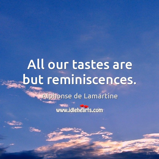All our tastes are but reminiscences. Alphonse de Lamartine Picture Quote
