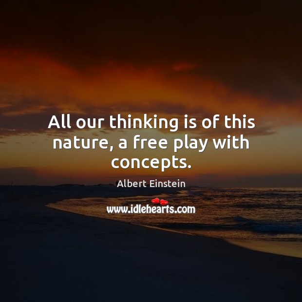 All our thinking is of this nature, a free play with concepts. Image