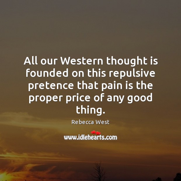 All our Western thought is founded on this repulsive pretence that pain Rebecca West Picture Quote
