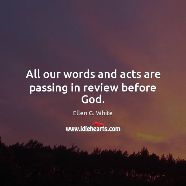 All our words and acts are passing in review before God. Image