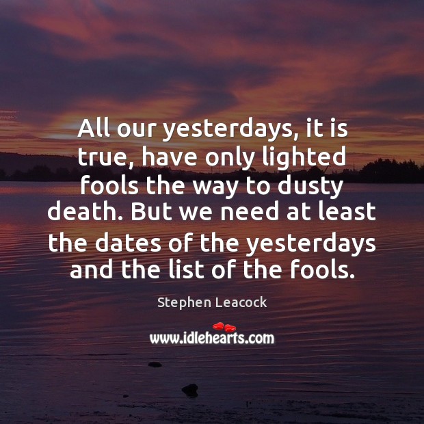 All our yesterdays, it is true, have only lighted fools the way Stephen Leacock Picture Quote