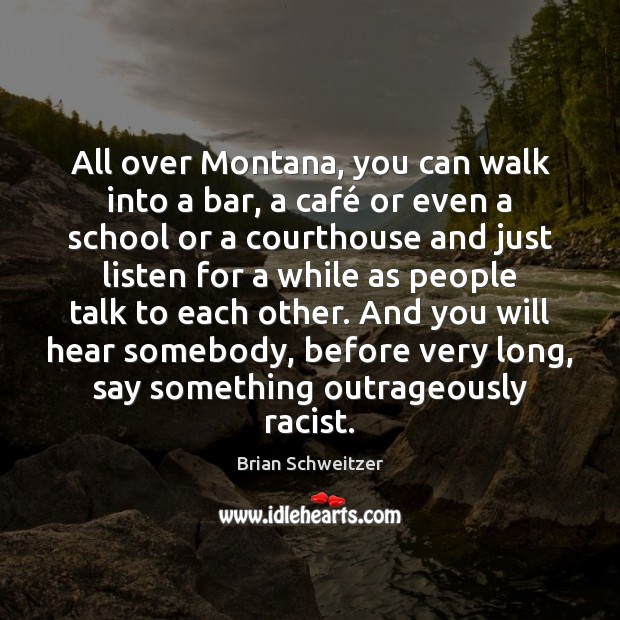All over Montana, you can walk into a bar, a café or Brian Schweitzer Picture Quote