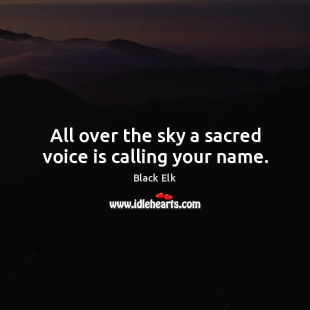 All over the sky a sacred voice is calling your name. Black Elk Picture Quote