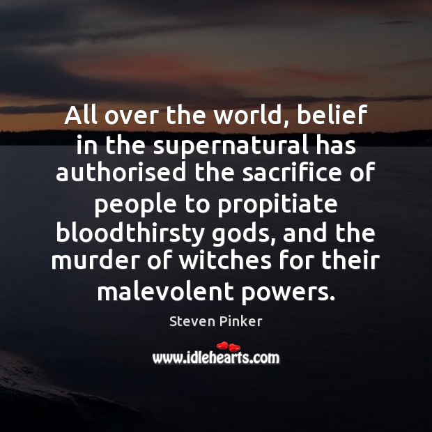 All over the world, belief in the supernatural has authorised the sacrifice Steven Pinker Picture Quote