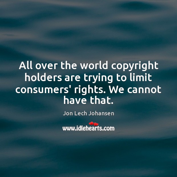All over the world copyright holders are trying to limit consumers’ rights. Jon Lech Johansen Picture Quote