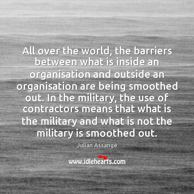 All over the world, the barriers between what is inside an organisation Julian Assange Picture Quote