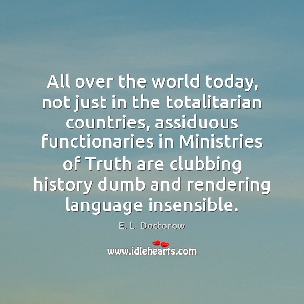 All over the world today, not just in the totalitarian countries, assiduous E. L. Doctorow Picture Quote