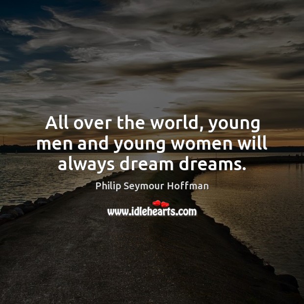 All over the world, young men and young women will always dream dreams. Philip Seymour Hoffman Picture Quote