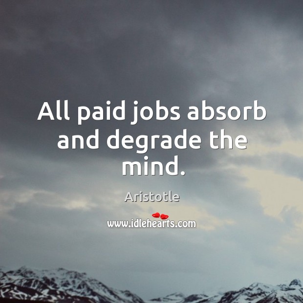 All paid jobs absorb and degrade the mind. Aristotle Picture Quote