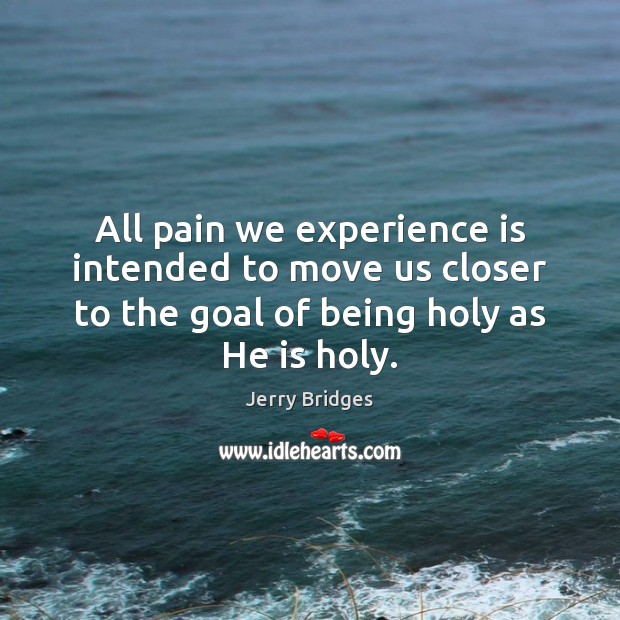 All pain we experience is intended to move us closer to the Jerry Bridges Picture Quote