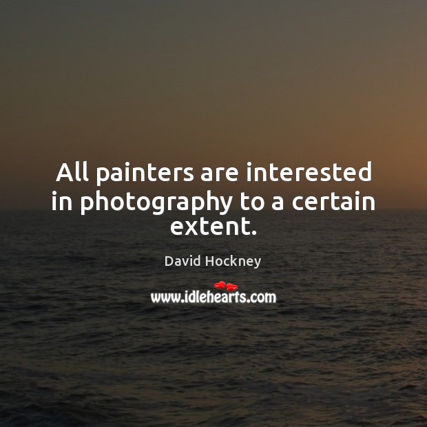 All painters are interested in photography to a certain extent. David Hockney Picture Quote