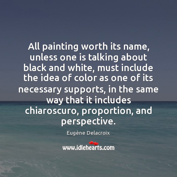 All painting worth its name, unless one is talking about black and Eugène Delacroix Picture Quote