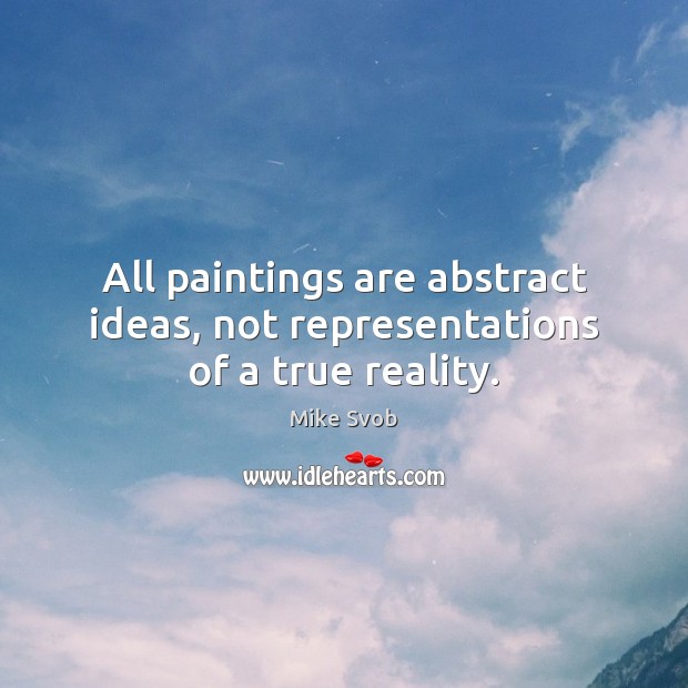 All paintings are abstract ideas, not representations of a true reality. Image