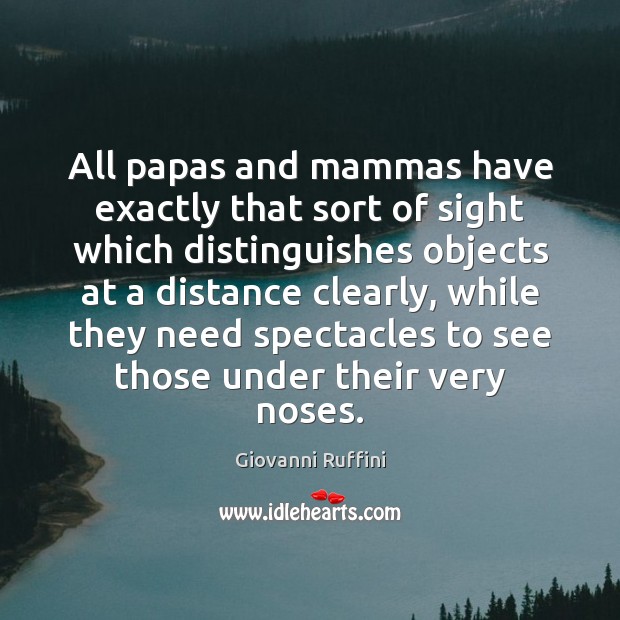 All papas and mammas have exactly that sort of sight which distinguishes Giovanni Ruffini Picture Quote
