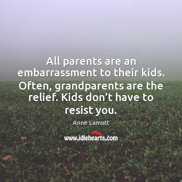 All parents are an embarrassment to their kids. Often, grandparents are the Anne Lamott Picture Quote