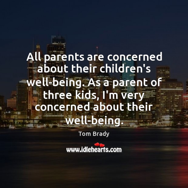 All parents are concerned about their children’s well-being. As a parent of Tom Brady Picture Quote